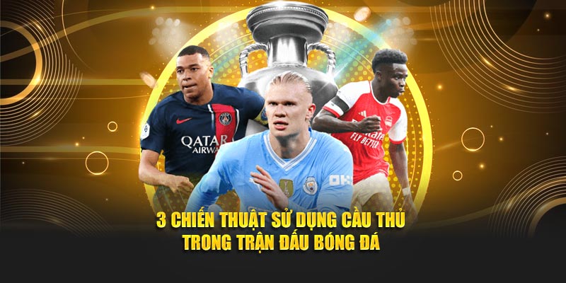 3+ chiến thuật sử dụng cầu thủ trong trận đấu bóng đá