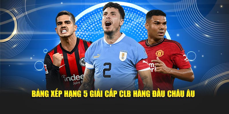 Bảng xếp hạng 5 giải cấp CLB hàng đầu châu Âu